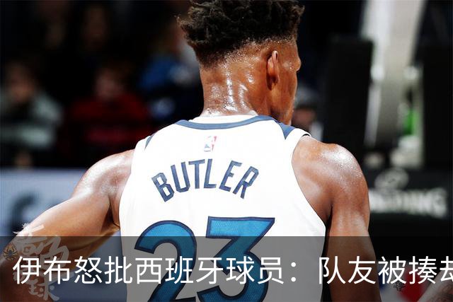 伊布怒批西班牙球员：队友被揍却袖手旁观 这是不职业的行为