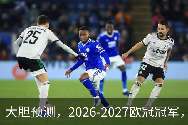 大胆预测，2026-2027欧冠冠军，99％在以下四支球队产生