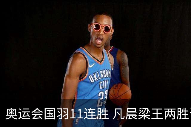 奥运会国羽11连胜 凡晨梁王两胜晋级李诗沣开门红
