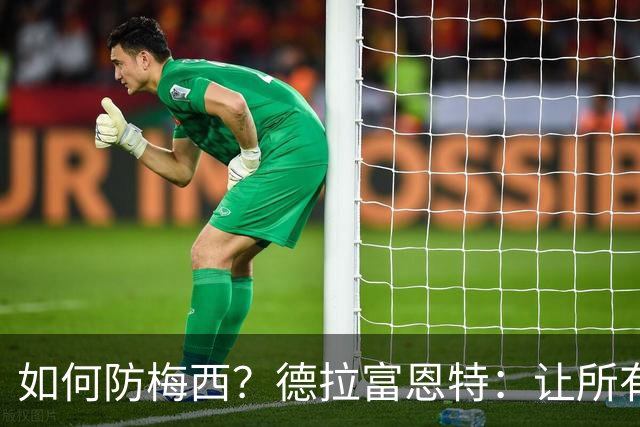 如何防梅西？德拉富恩特：让所有对手远离禁区，球员态度也很重要