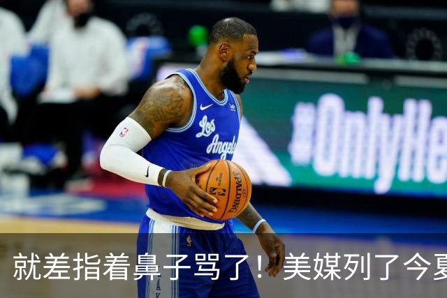 就差指着鼻子骂了！美媒列了今夏10份高风险合同：湖人一家占了3个