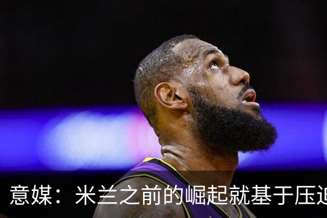 意媒：米兰之前的崛起就基于压迫战术，必须重新做到这点