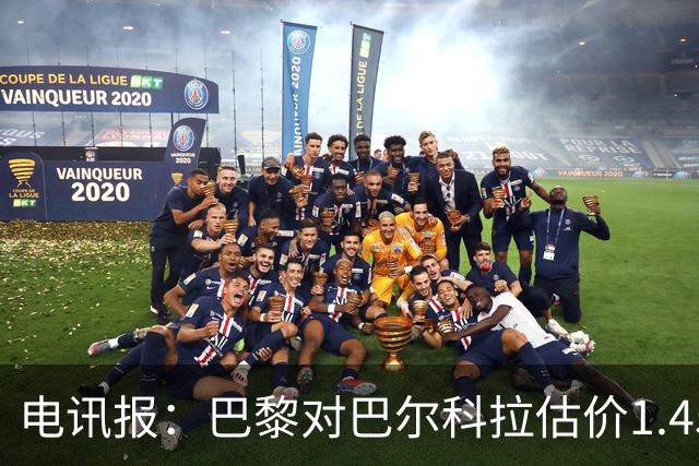 电讯报：巴黎对巴尔科拉估价1.45亿镑，并认为这一价格合理