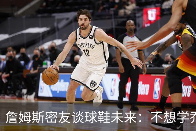 詹姆斯密友谈球鞋未来：不想学乔丹品牌 将签其他球员传承LBJ系列