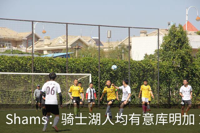 Shams：骑士湖人均有意库明加 或成詹姆斯替身